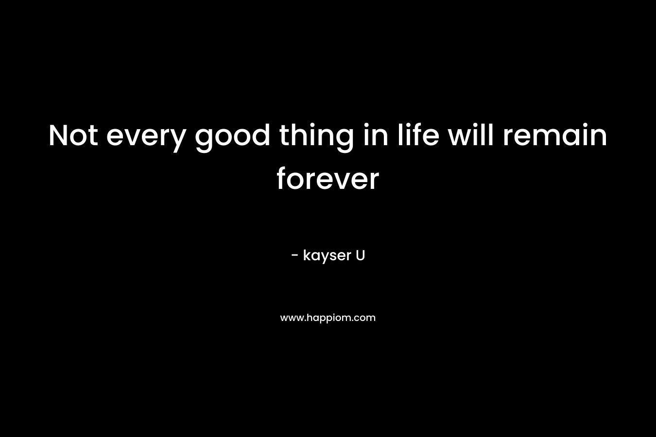 Not every good thing in life will remain forever – kayser U