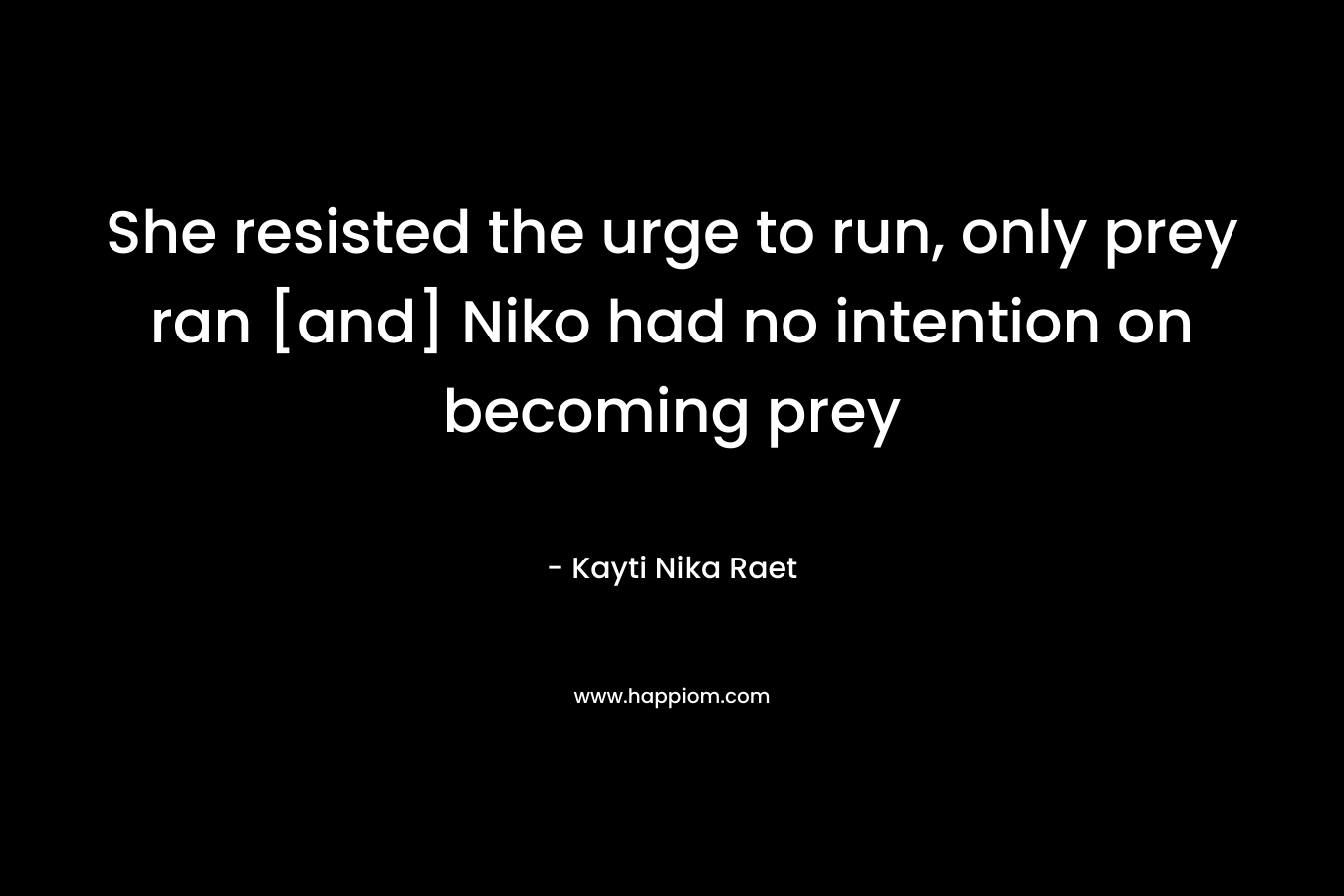 She resisted the urge to run, only prey ran [and] Niko had no intention on becoming prey – Kayti Nika Raet