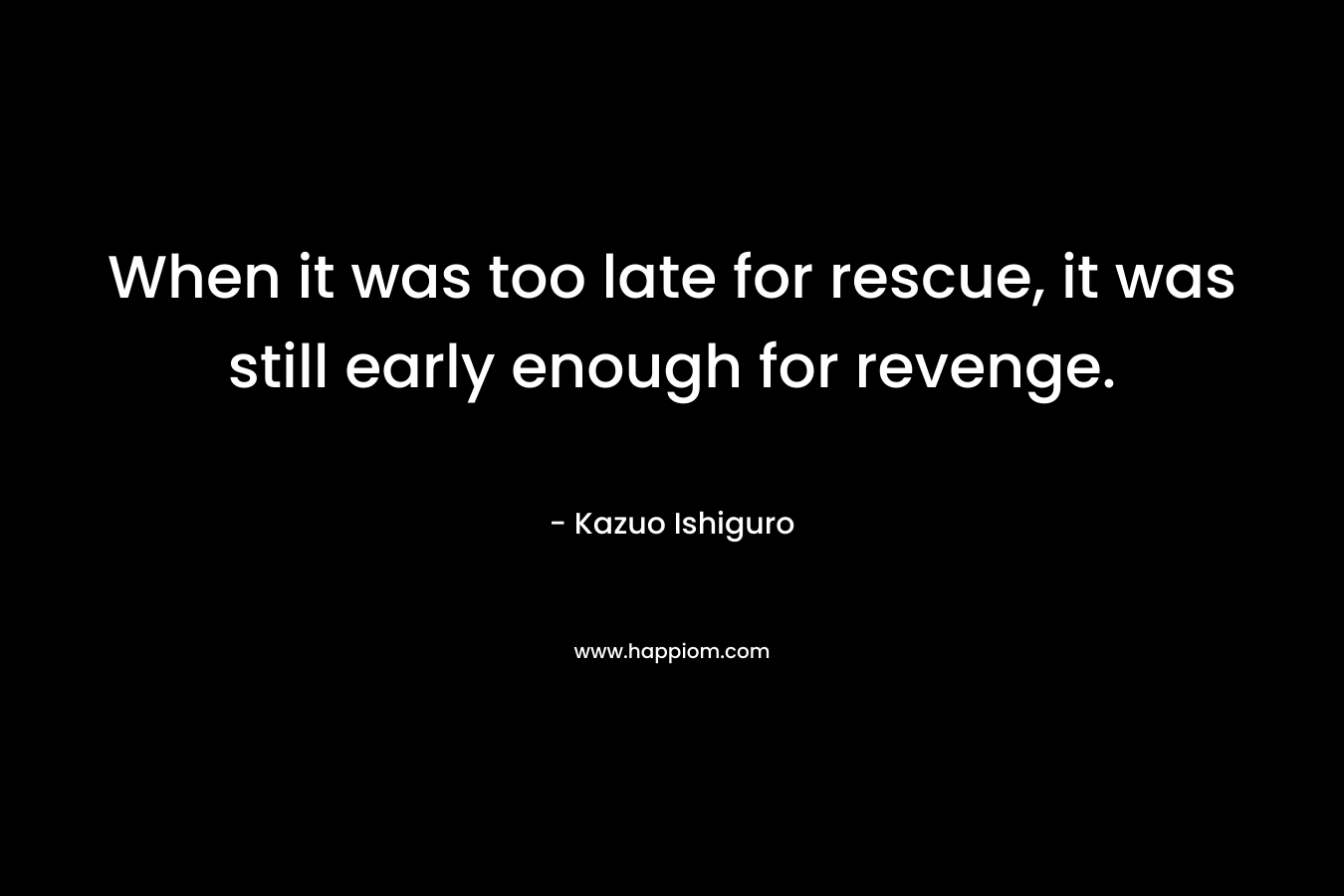 When it was too late for rescue, it was still early enough for revenge.