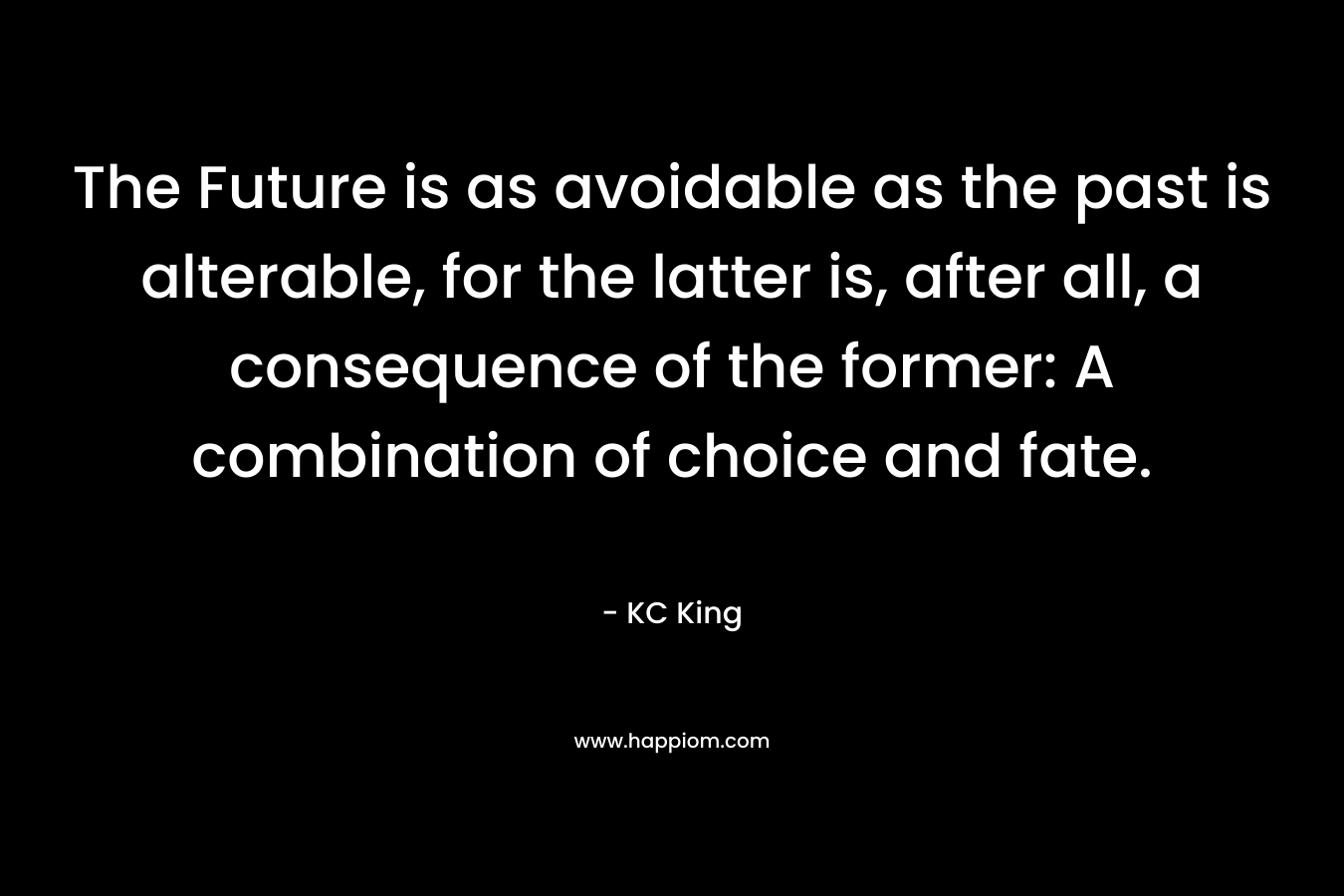 The Future is as avoidable as the past is alterable, for the latter is, after all, a consequence of the former: A combination of choice and fate.