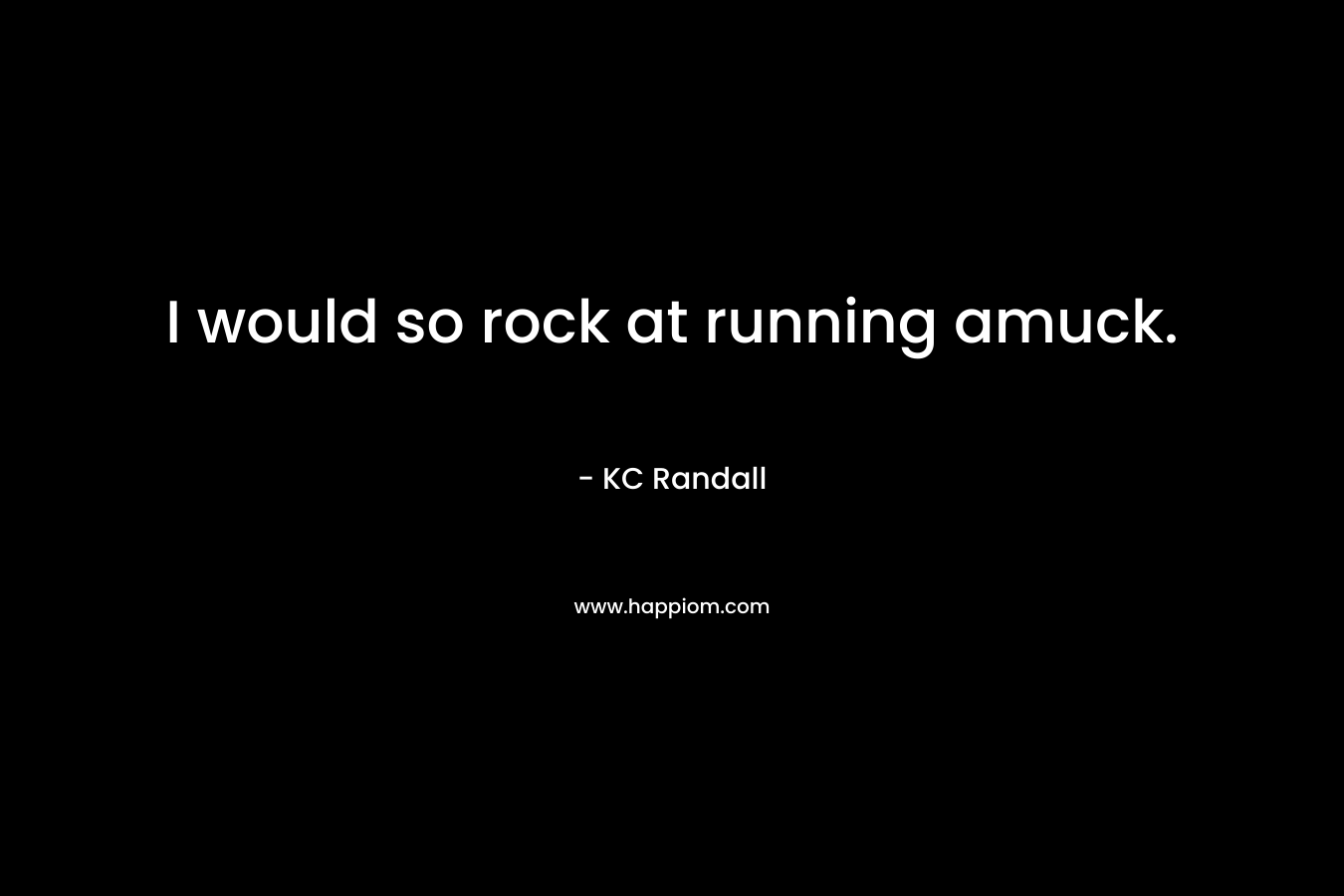 I would so rock at running amuck.