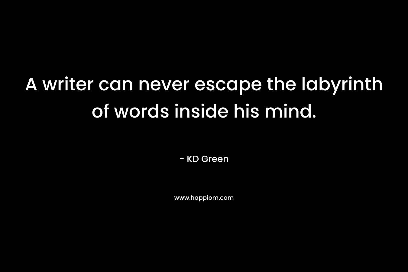A writer can never escape the labyrinth of words inside his mind.