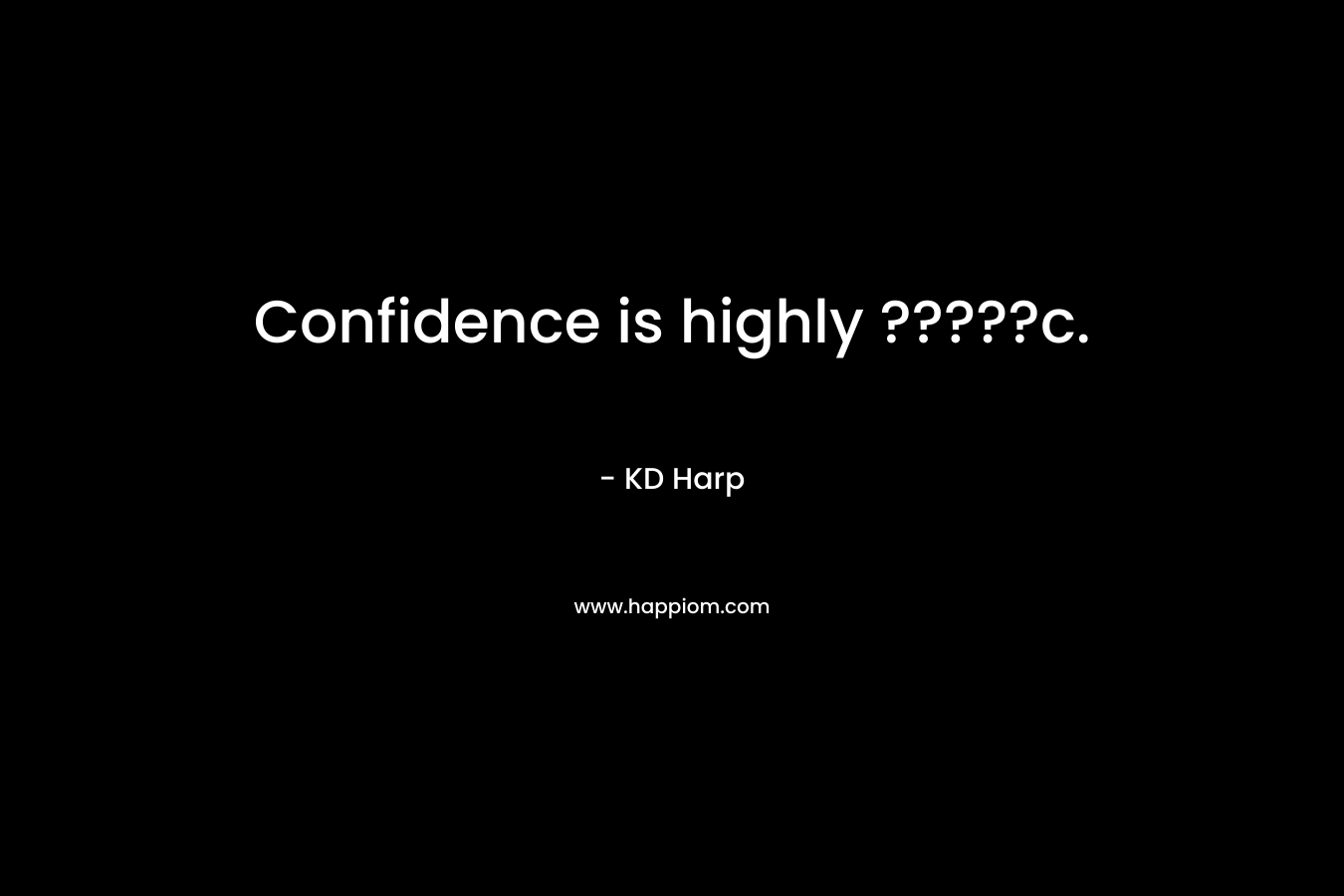 Confidence is highly ?????c. – KD Harp
