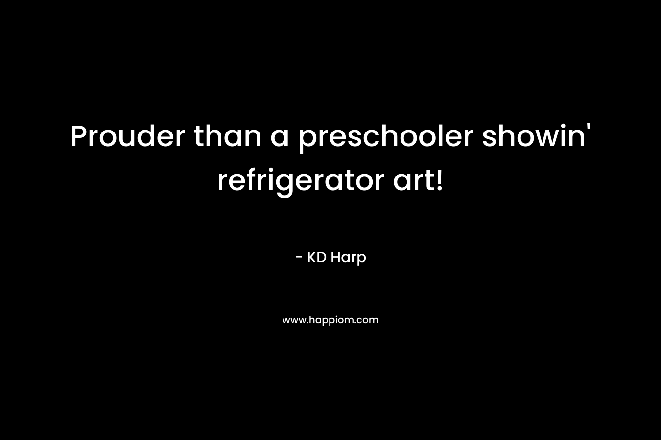 Prouder than a preschooler showin’ refrigerator art! – KD Harp