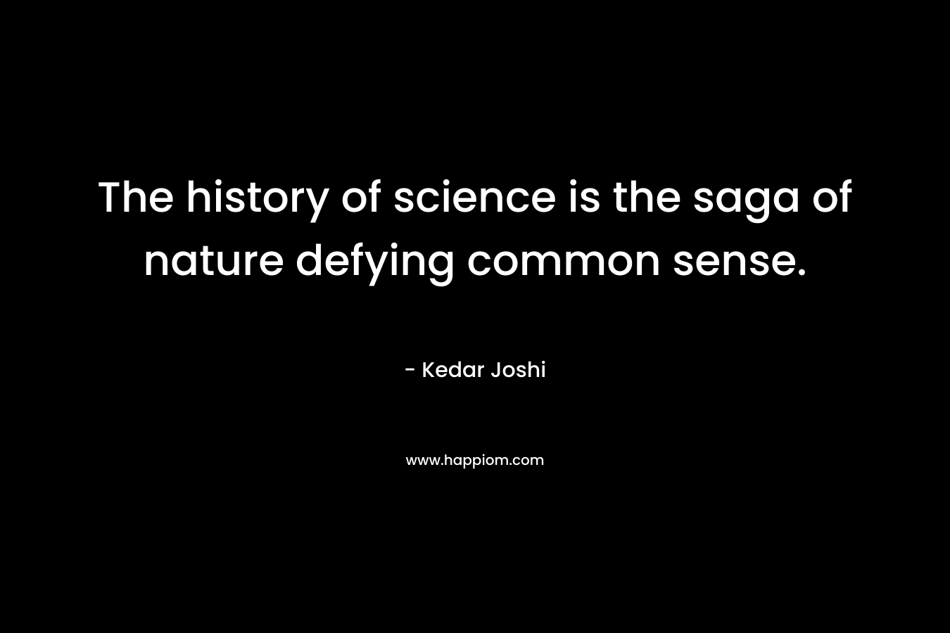 The history of science is the saga of nature defying common sense.