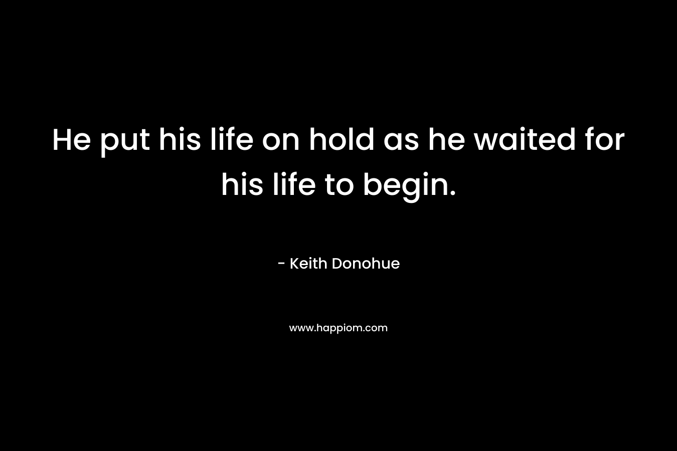 He put his life on hold as he waited for his life to begin.