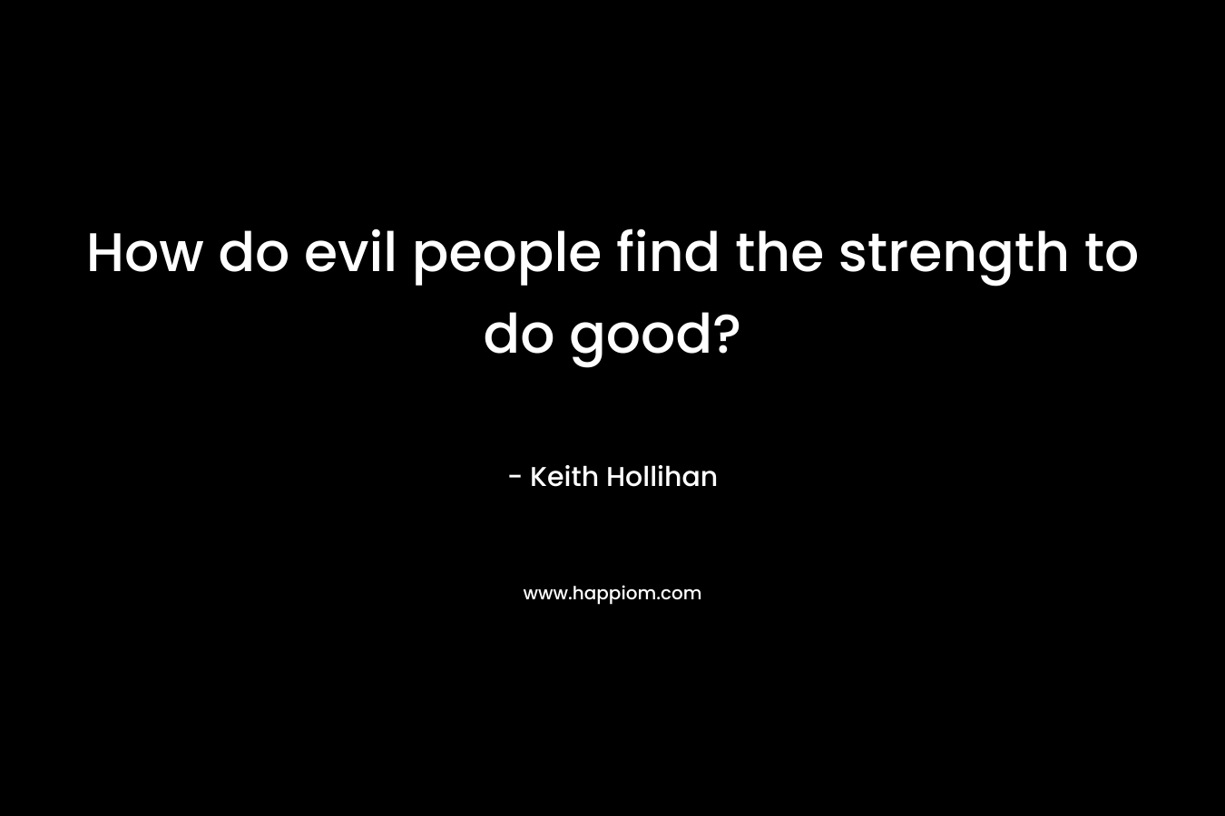 How do evil people find the strength to do good?
