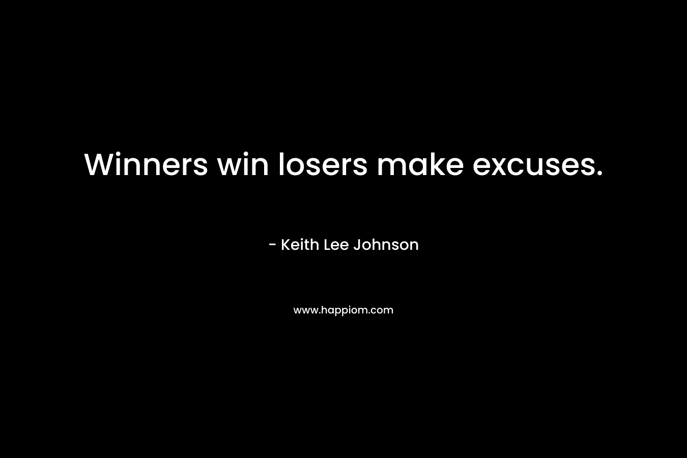 Winners win losers make excuses. – Keith Lee Johnson