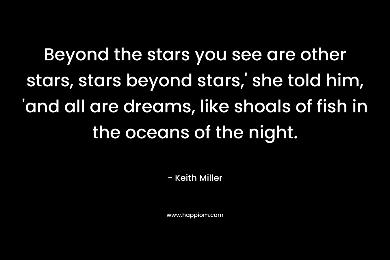 Beyond the stars you see are other stars, stars beyond stars,' she told him, 'and all are dreams, like shoals of fish in the oceans of the night.