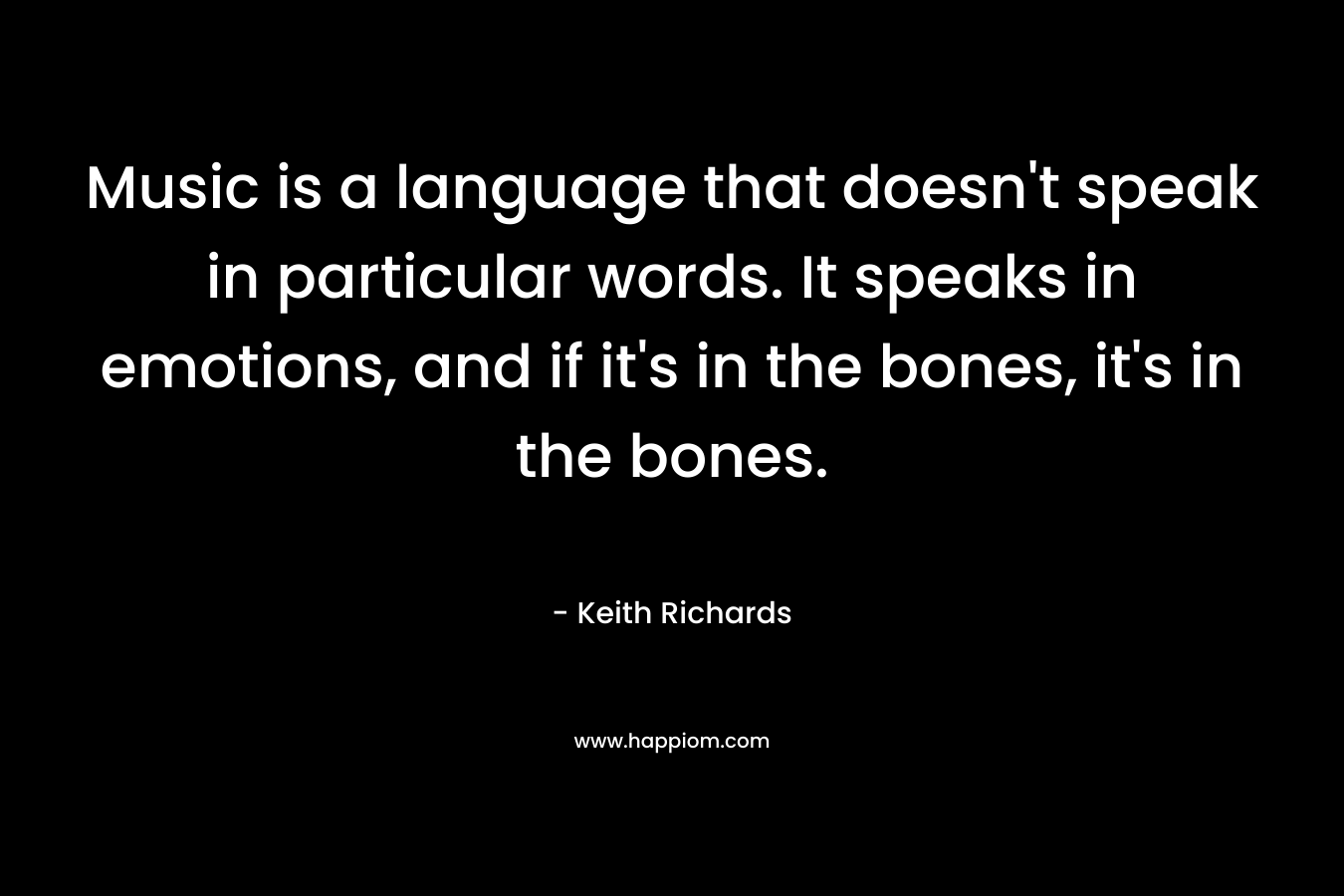 Music is a language that doesn't speak in particular words. It speaks in emotions, and if it's in the bones, it's in the bones.