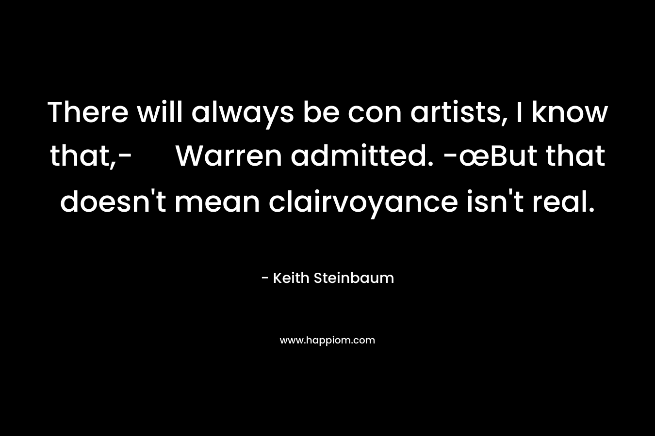 There will always be con artists, I know that,- Warren admitted. -œBut that doesn't mean clairvoyance isn't real.