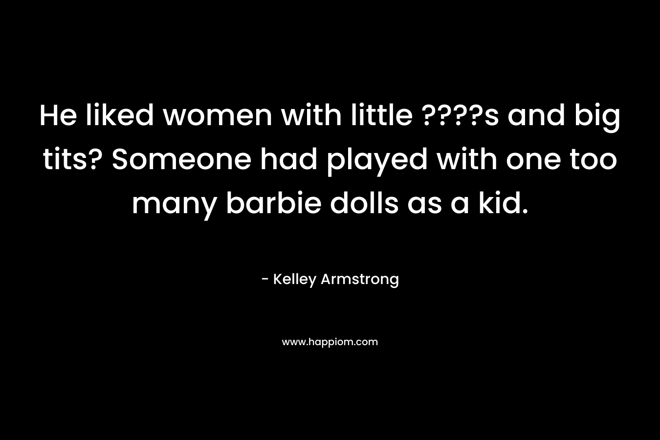 He liked women with little ????s and big tits? Someone had played with one too many barbie dolls as a kid.