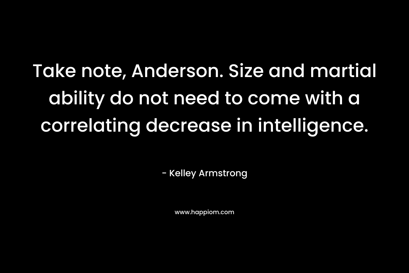 Take note, Anderson. Size and martial ability do not need to come with a correlating decrease in intelligence.