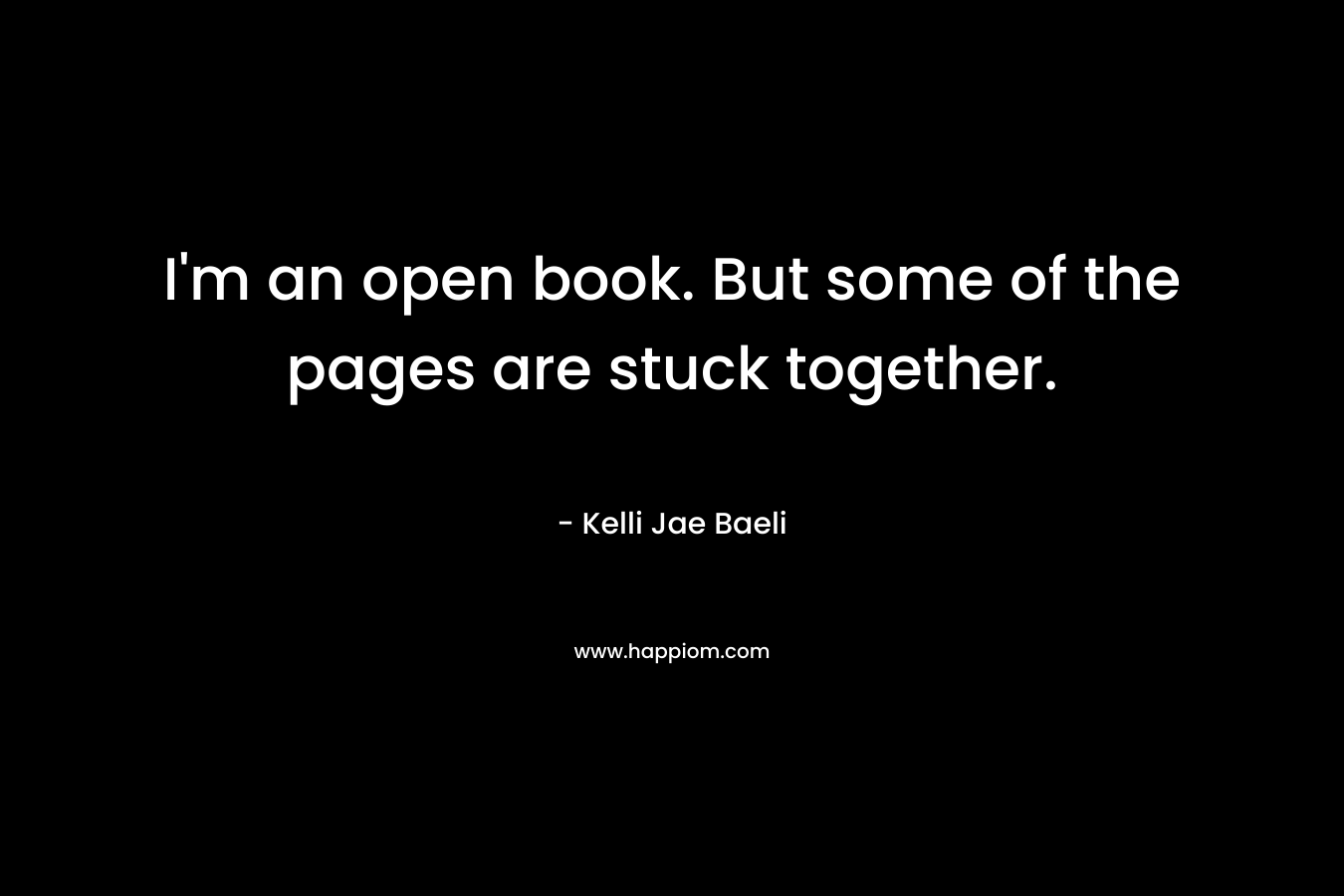I'm an open book. But some of the pages are stuck together.
