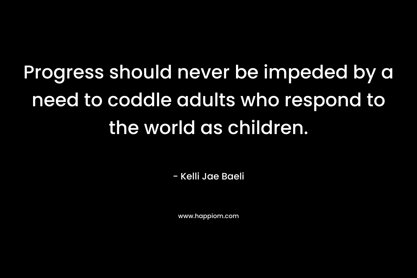 Progress should never be impeded by a need to coddle adults who respond to the world as children.