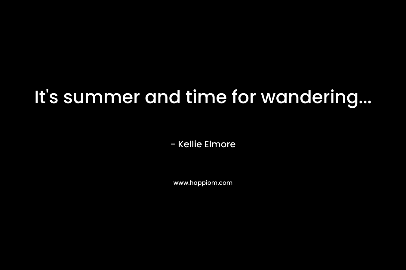 It’s summer and time for wandering… – Kellie Elmore
