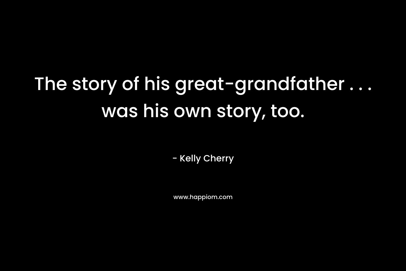 The story of his great-grandfather . . . was his own story, too.