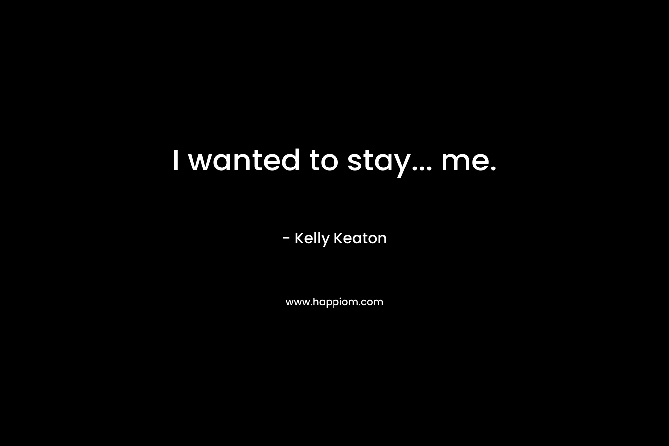 I wanted to stay... me.