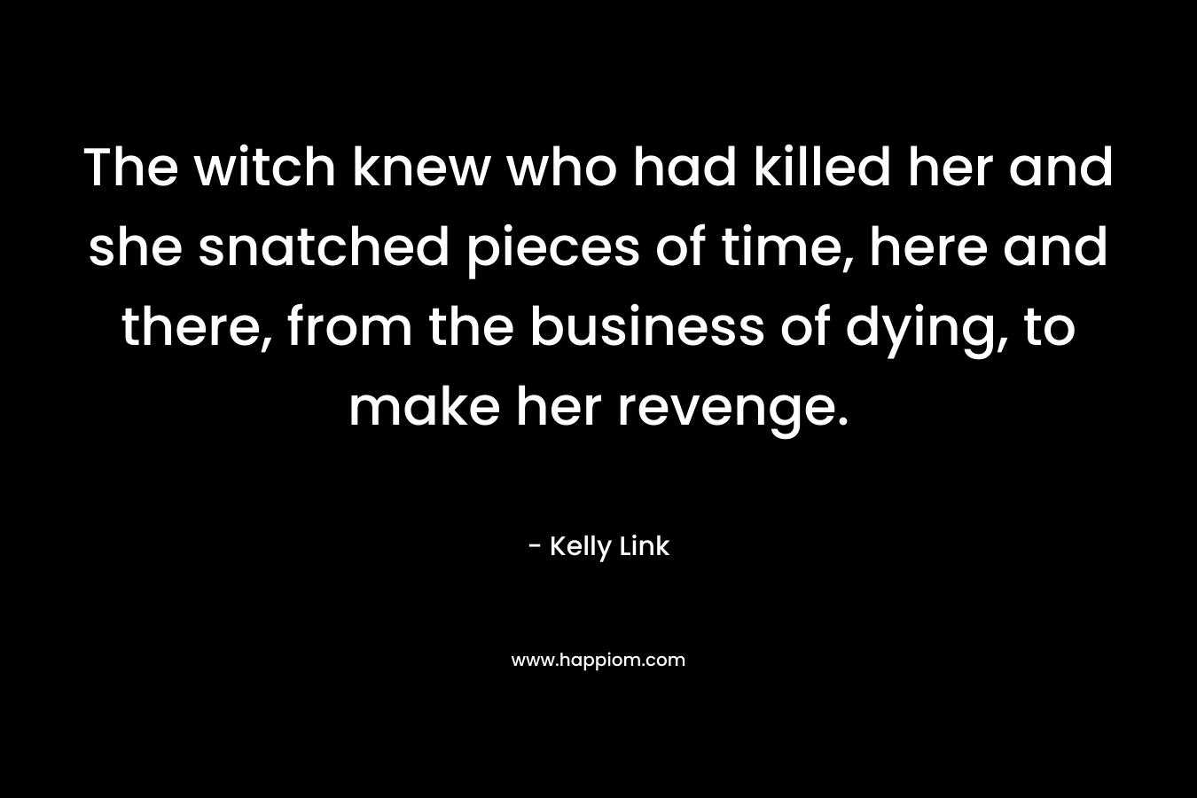 The witch knew who had killed her and she snatched pieces of time, here and there, from the business of dying, to make her revenge.
