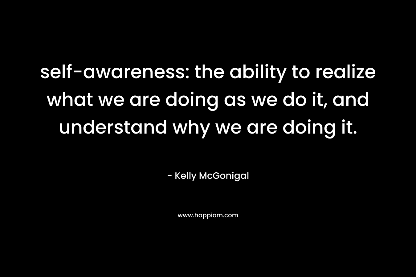 self-awareness: the ability to realize what we are doing as we do it, and understand why we are doing it.