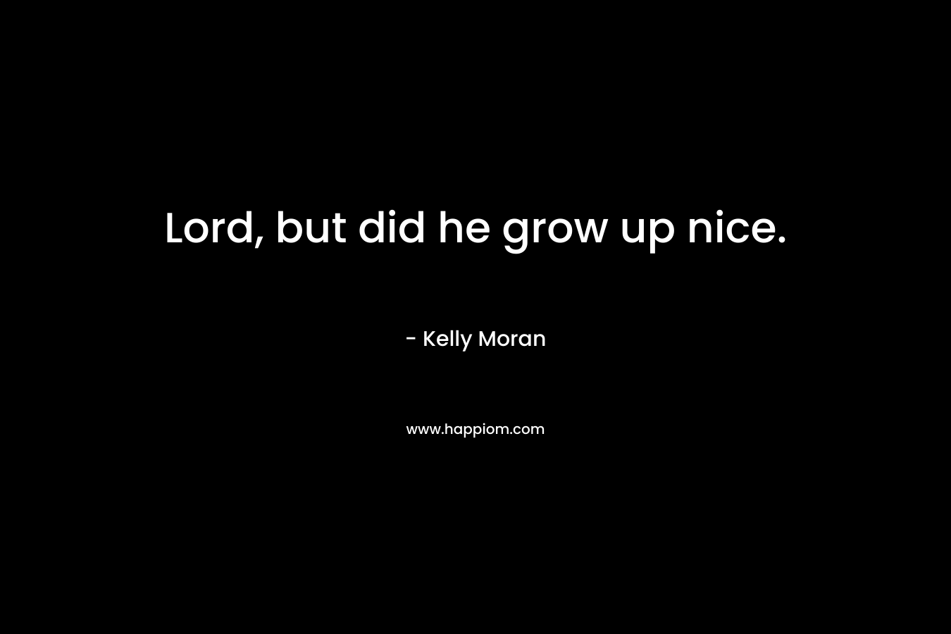 Lord, but did he grow up nice.