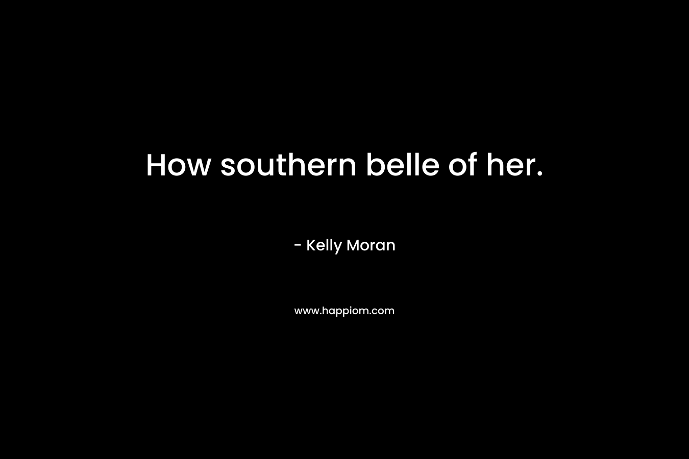 How southern belle of her. – Kelly Moran