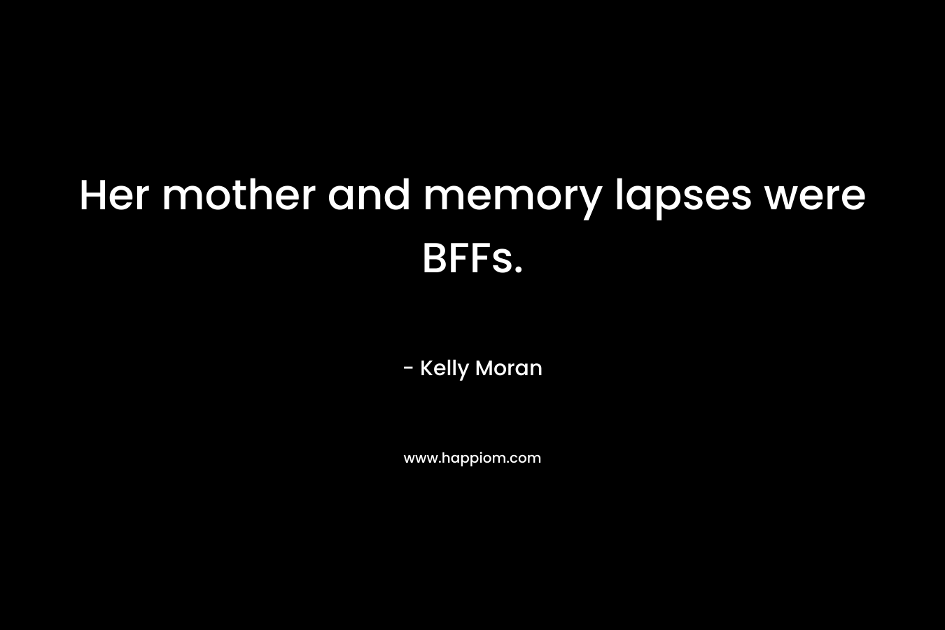 Her mother and memory lapses were BFFs. – Kelly Moran