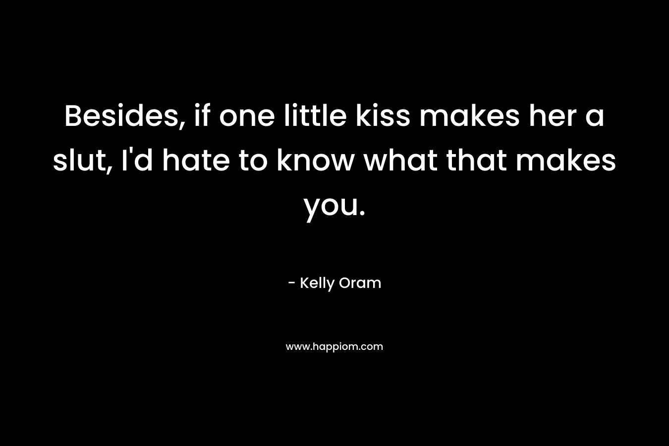 Besides, if one little kiss makes her a slut, I’d hate to know what that makes you. – Kelly Oram