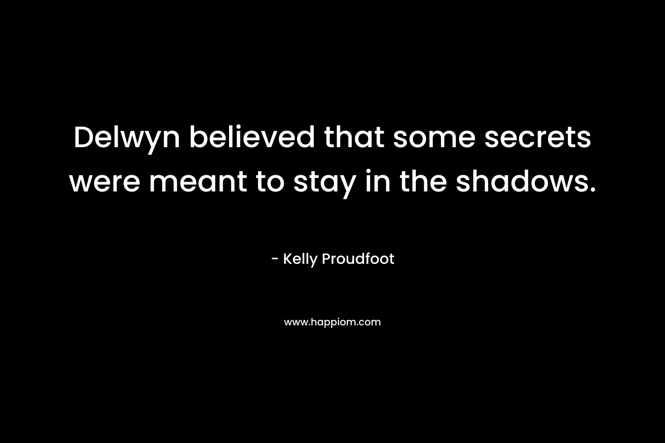 Delwyn believed that some secrets were meant to stay in the shadows. – Kelly Proudfoot