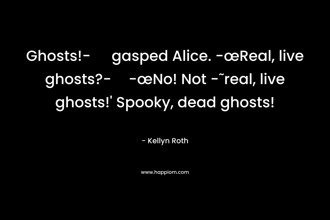Ghosts!- gasped Alice. -œReal, live ghosts?--œNo! Not -˜real, live ghosts!' Spooky, dead ghosts!