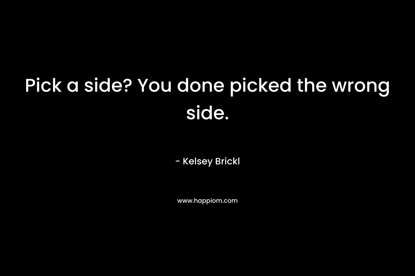 Pick a side? You done picked the wrong side.