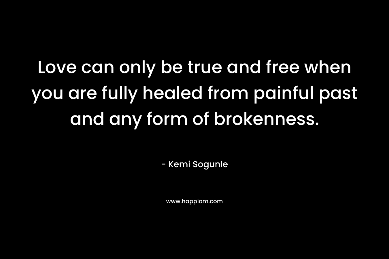 Love can only be true and free when you are fully healed from painful past and any form of brokenness.