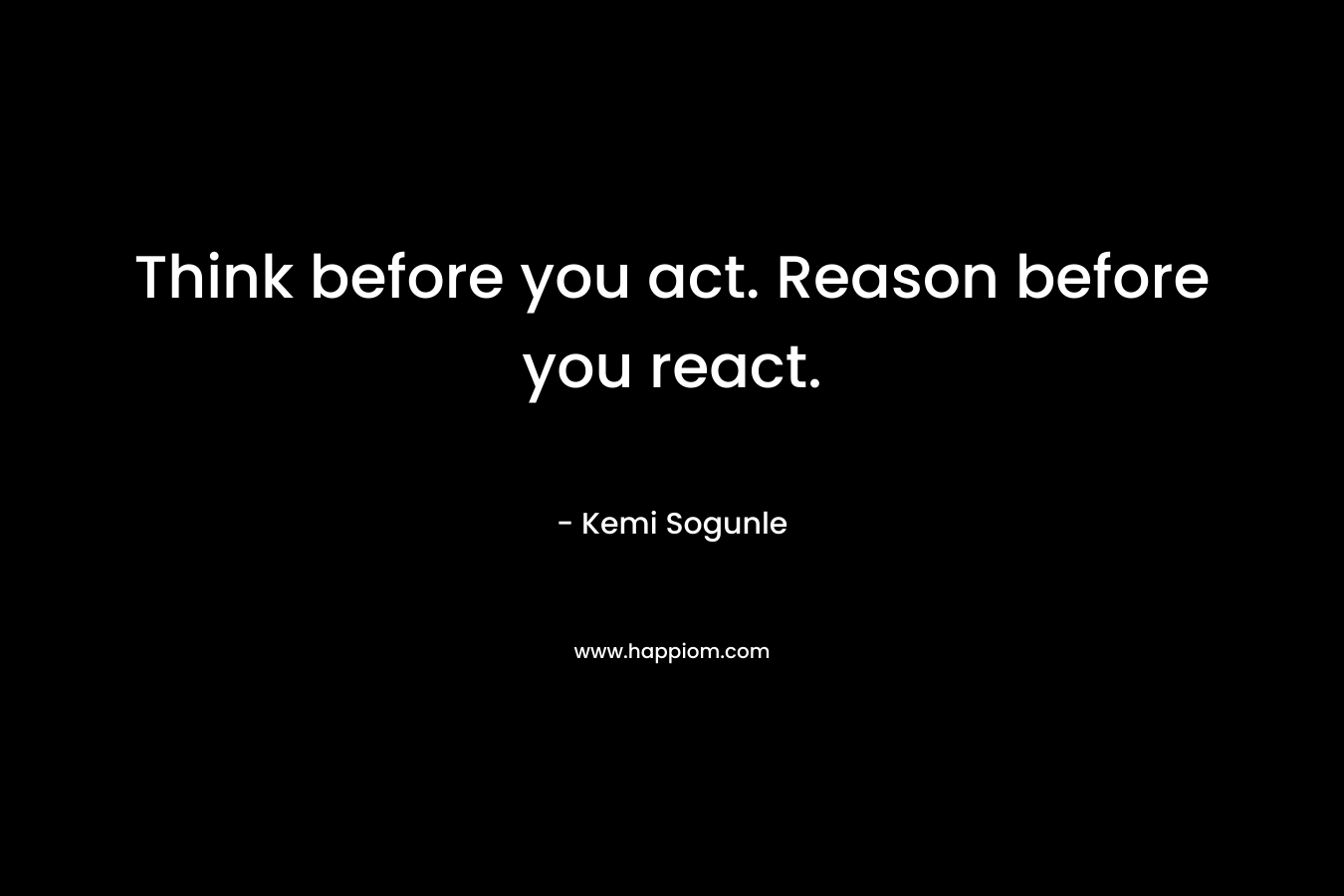 Think before you act. Reason before you react.