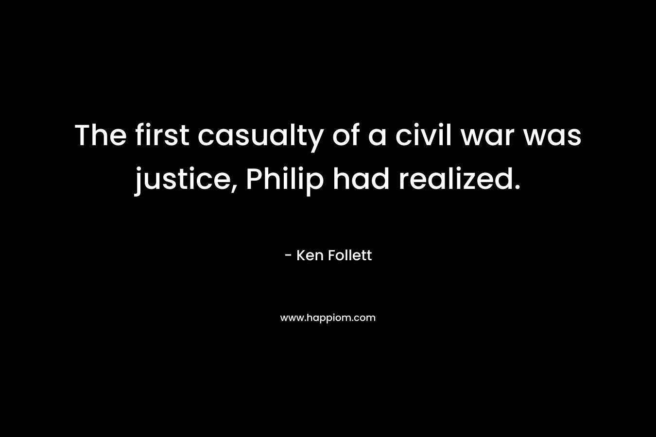 The first casualty of a civil war was justice, Philip had realized. – Ken Follett