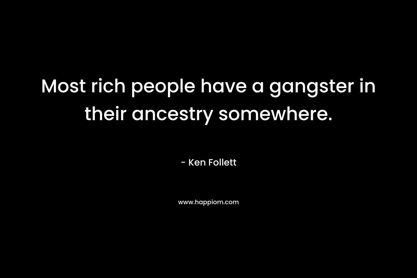 Most rich people have a gangster in their ancestry somewhere. – Ken Follett