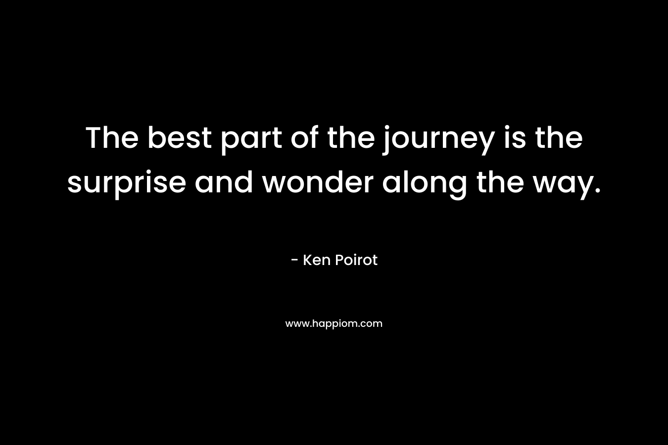 The best part of the journey is the surprise and wonder along the way.
