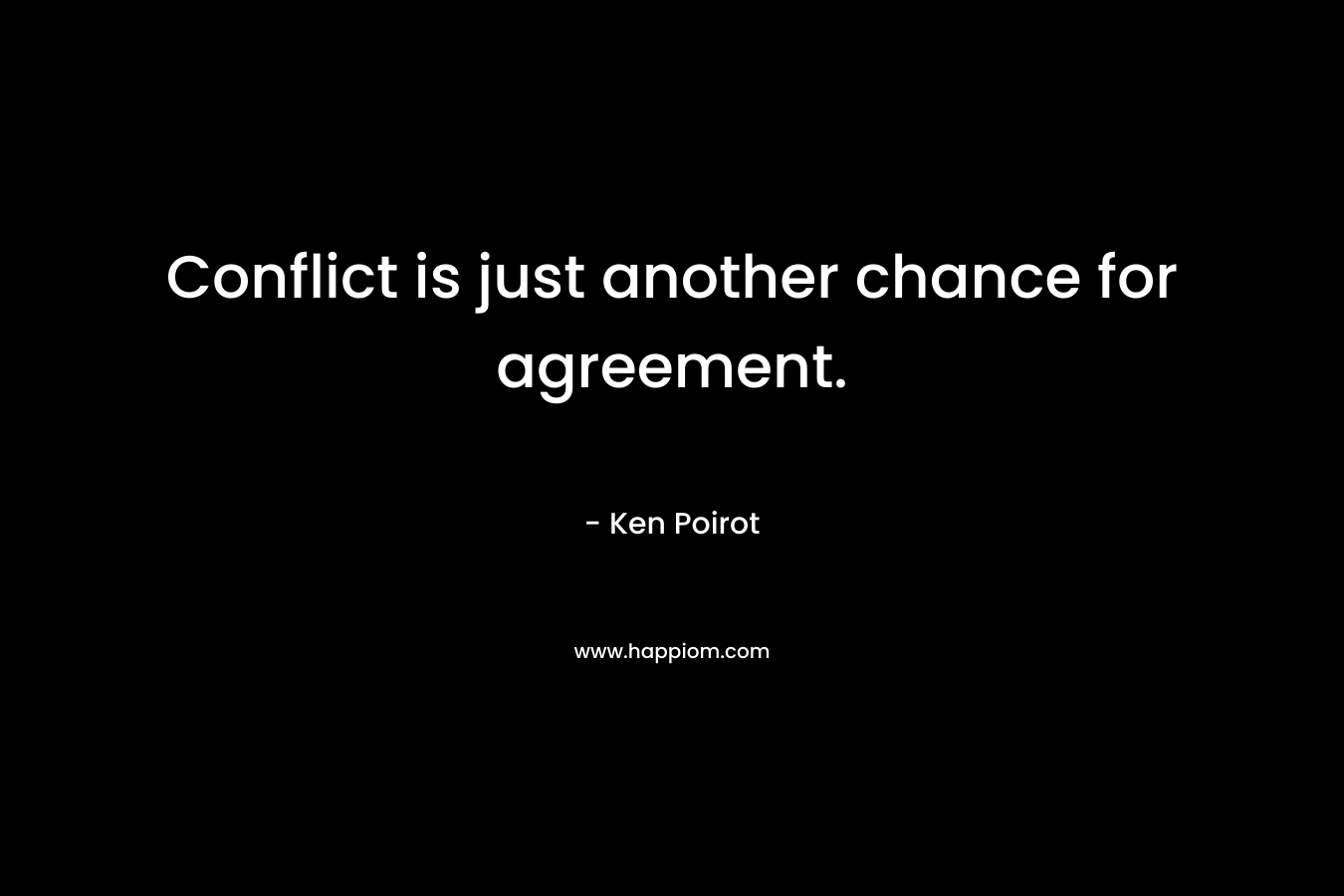 Conflict is just another chance for agreement.