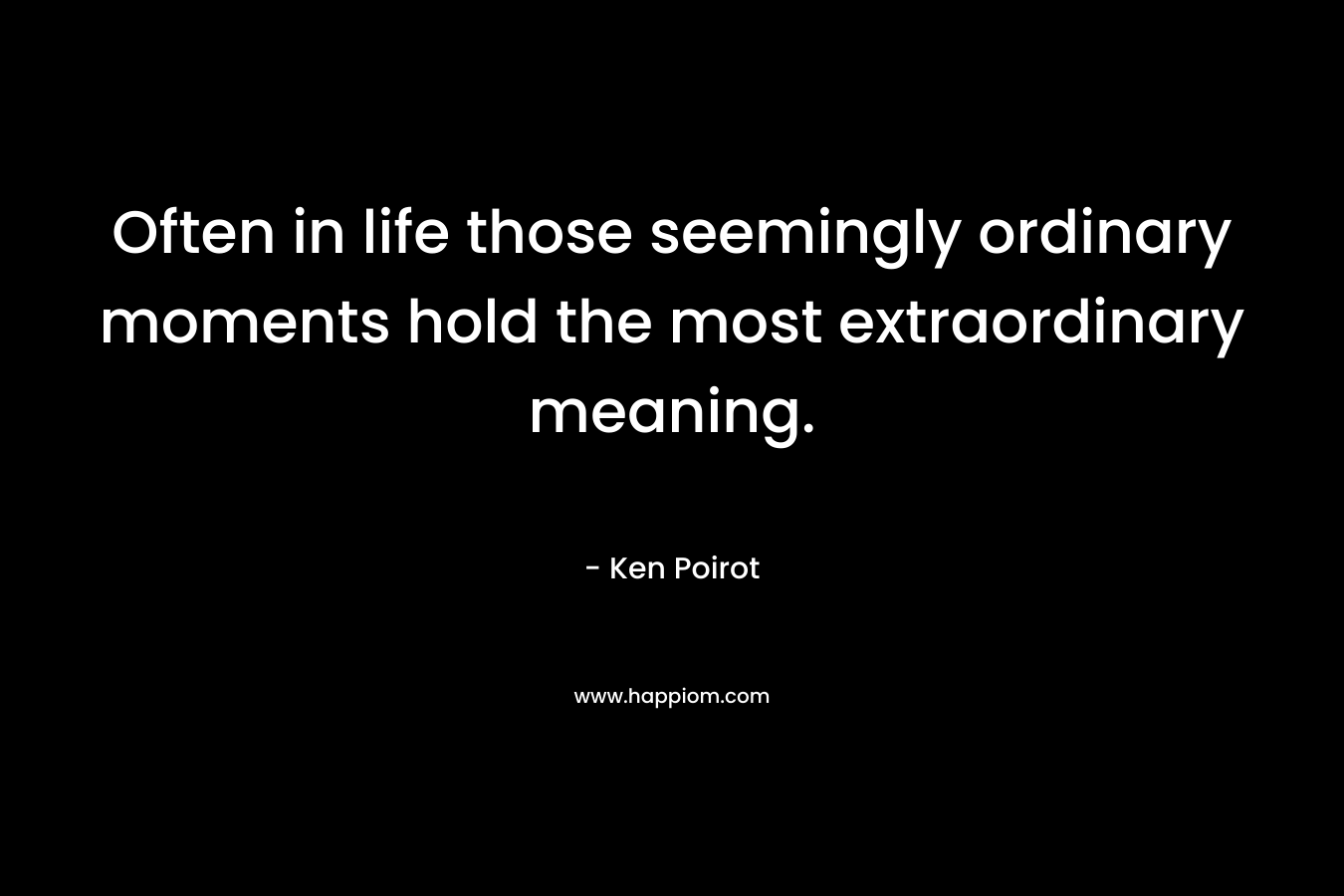 Often in life those seemingly ordinary moments hold the most extraordinary meaning.