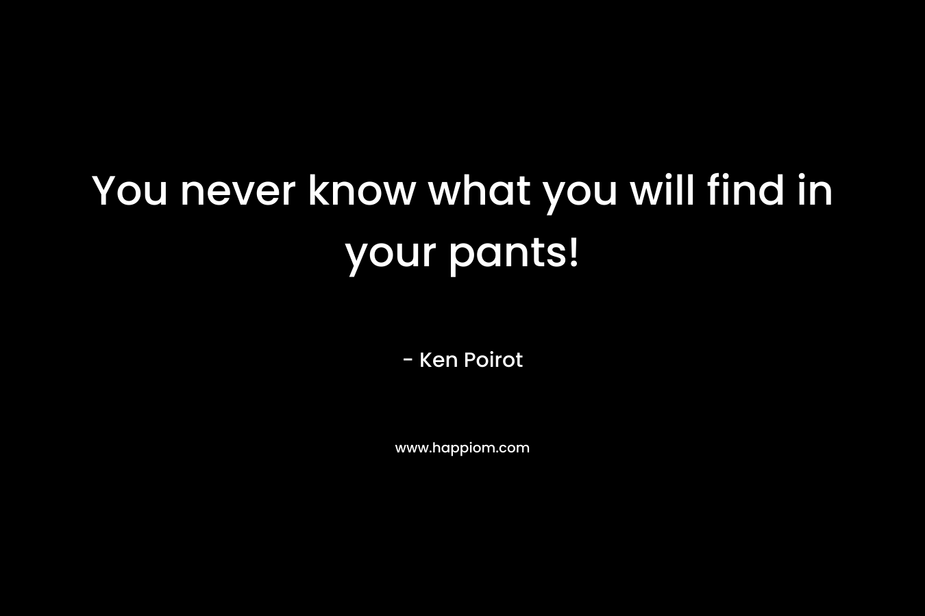 You never know what you will find in your pants!