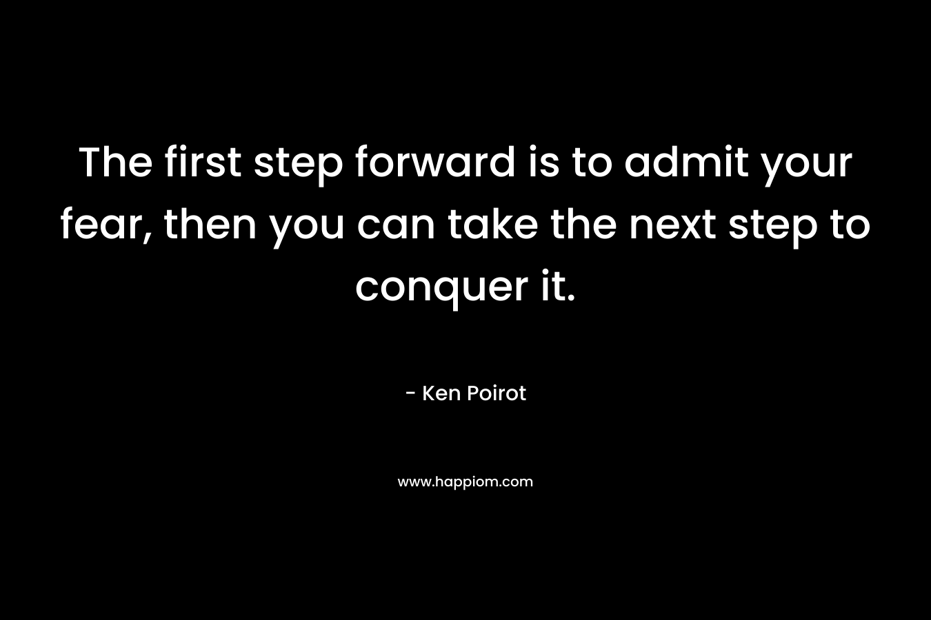 The first step forward is to admit your fear, then you can take the next step to conquer it.