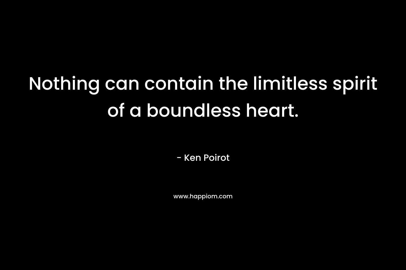Nothing can contain the limitless spirit of a boundless heart.