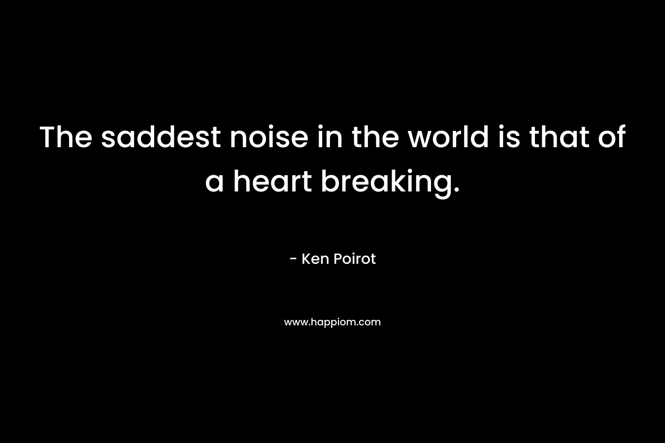 The saddest noise in the world is that of a heart breaking.
