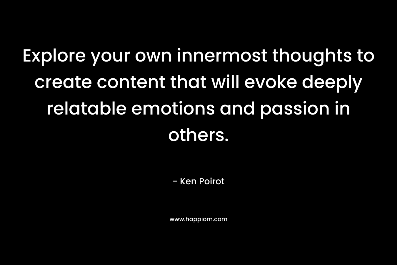 Explore your own innermost thoughts to create content that will evoke deeply relatable emotions and passion in others.