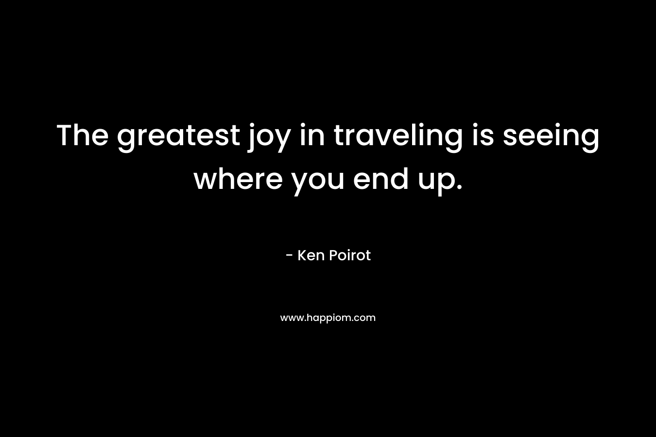 The greatest joy in traveling is seeing where you end up.
