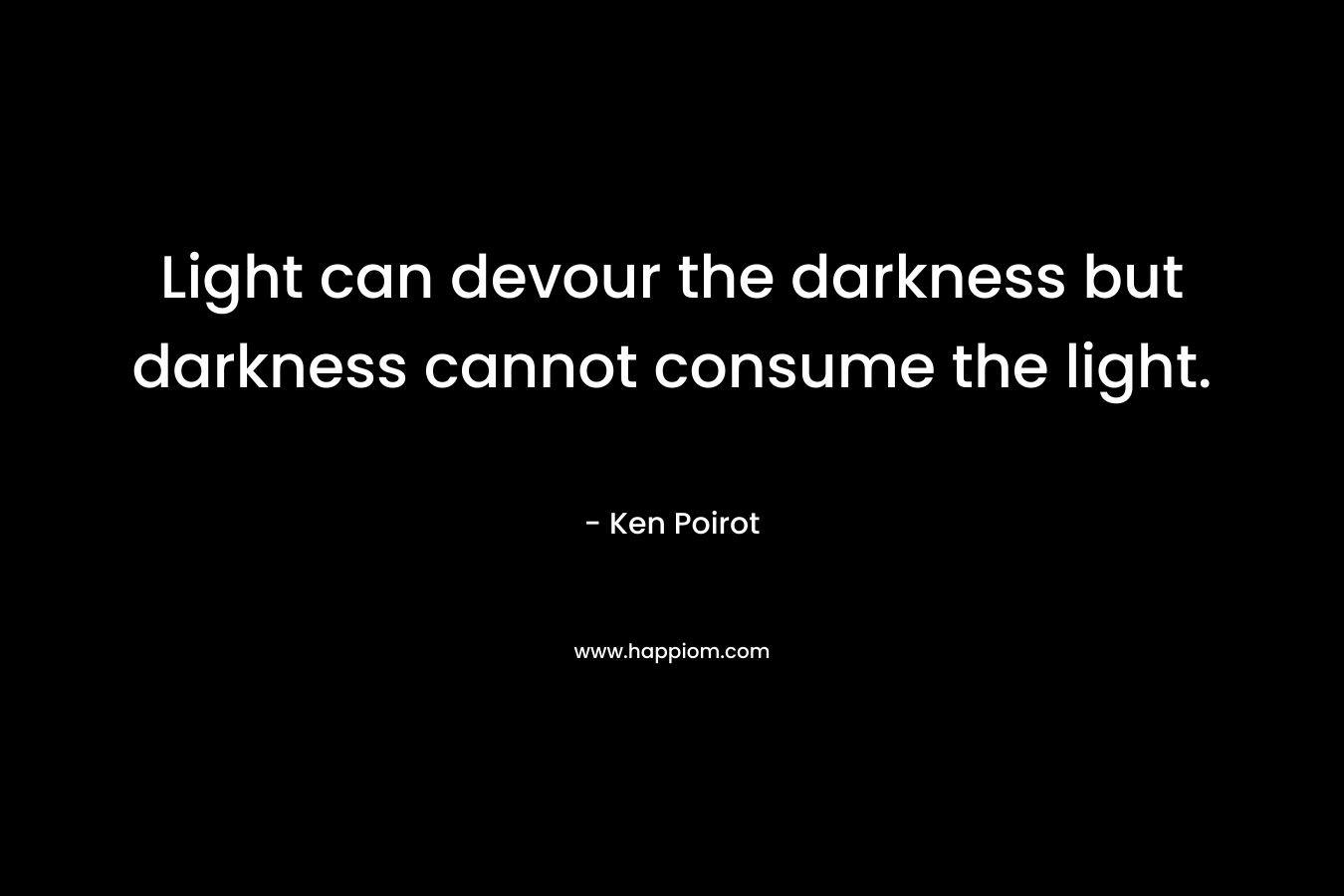 Light can devour the darkness but darkness cannot consume the light.