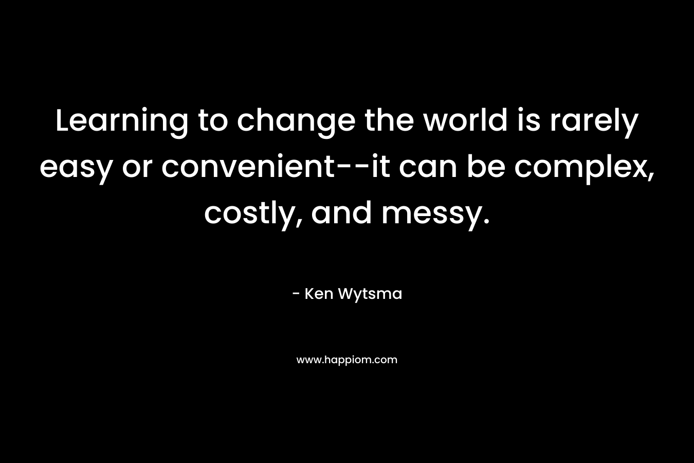 Learning to change the world is rarely easy or convenient--it can be complex, costly, and messy.