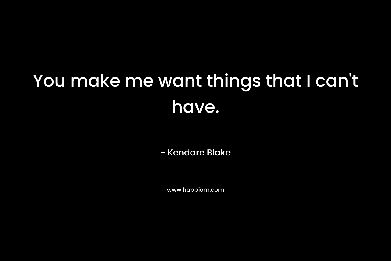 You make me want things that I can’t have. – Kendare Blake