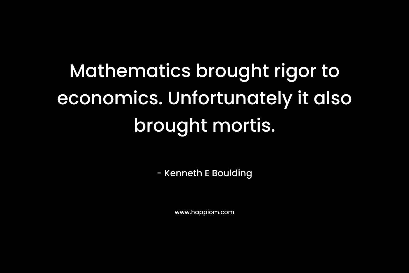 Mathematics brought rigor to economics. Unfortunately it also brought mortis.