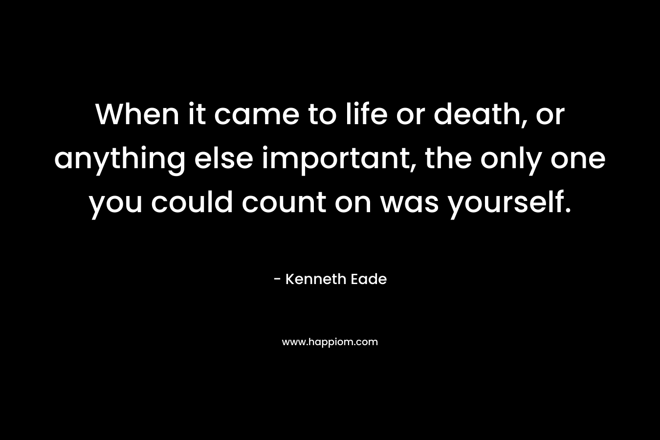 When it came to life or death, or anything else important, the only one you could count on was yourself.
