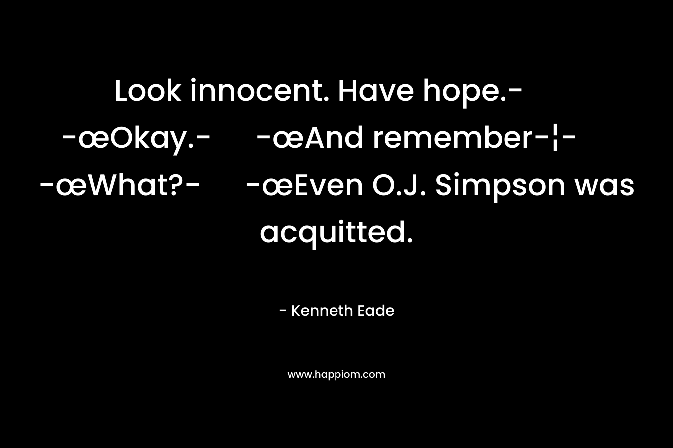 Look innocent. Have hope.- -œOkay.- -œAnd remember-¦- -œWhat?- -œEven O.J. Simpson was acquitted.